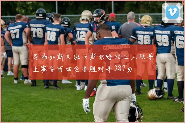恐怖如斯文班卡斯尔哈珀三人联手上赛季百回合净胜对手387分