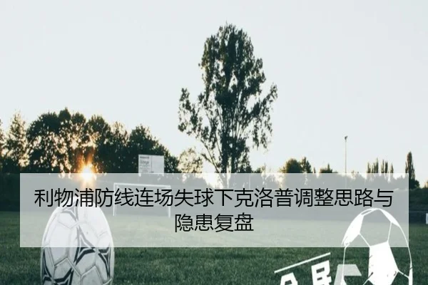 利物浦防线连场失球下克洛普调整思路与隐患复盘